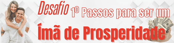Desafio 1º Passos para ser um Ímã de Prosperidade