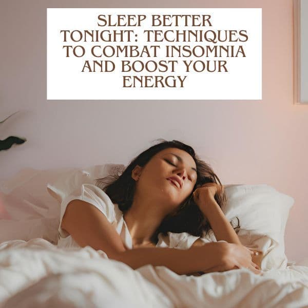 Sleep Better Tonight: Techniques to Combat Insomnia and Boost Your Energy