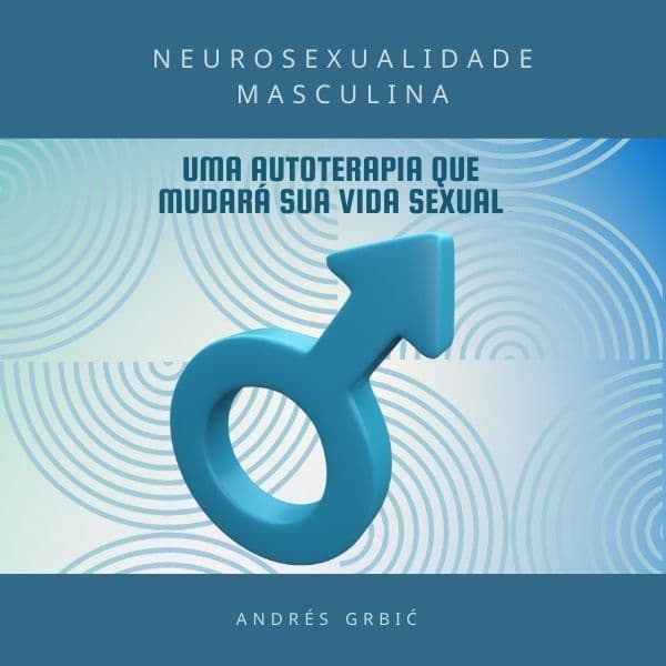 NEUROSEXUALIDADE MASCULINA: UMA AUTOTERAPIA QUE MUDARÁ SUA VIDA SEXUAL