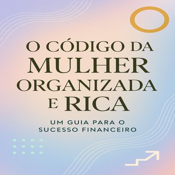 O Código da Mulher Organizada e Rica: Reprograme Sua Mente em 7 Dias para a Abundância